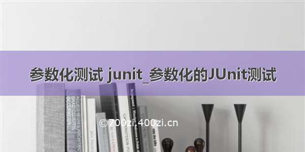 参数化测试 junit_参数化的JUnit测试