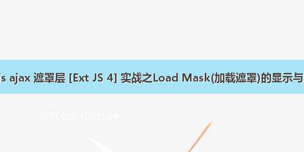 extjs ajax 遮罩层 [Ext JS 4] 实战之Load Mask(加载遮罩)的显示与隐藏