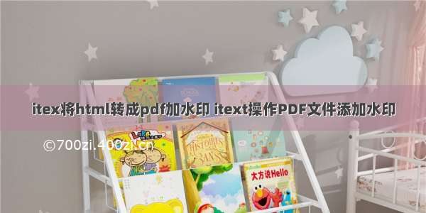 itex将html转成pdf加水印 itext操作PDF文件添加水印