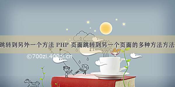 php跳转到另外一个方法 PHP 页面跳转到另一个页面的多种方法方法总结