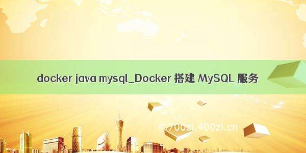 docker java mysql_Docker 搭建 MySQL 服务