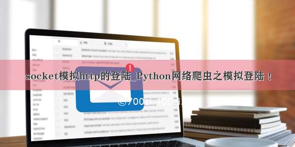 socket模拟http的登陆_Python网络爬虫之模拟登陆 ！