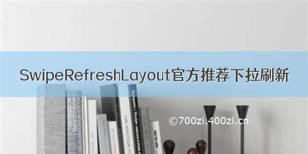 SwipeRefreshLayout官方推荐下拉刷新