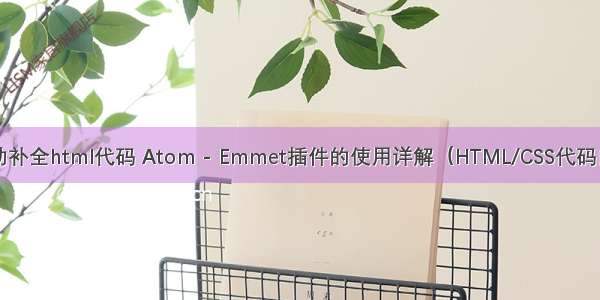 atom自动补全html代码 Atom - Emmet插件的使用详解（HTML/CSS代码自动补全）