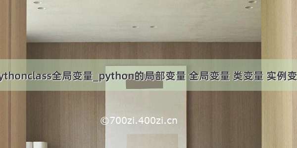 pythonclass全局变量_python的局部变量 全局变量 类变量 实例变量