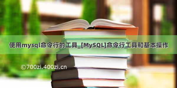 使用mysql命令行的工具_[MySQL]命令行工具和基本操作