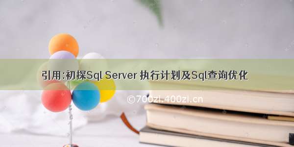 引用:初探Sql Server 执行计划及Sql查询优化