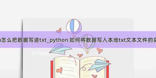 python怎么把数据写进txt_python 如何将数据写入本地txt文本文件的实现方法
