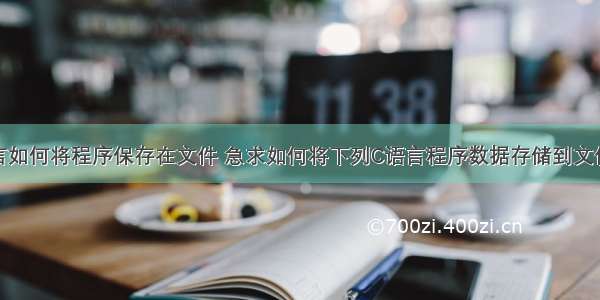 c语言如何将程序保存在文件 急求如何将下列C语言程序数据存储到文件中？