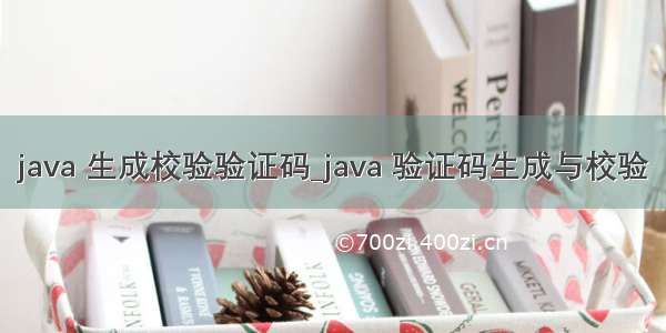 java 生成校验验证码_java 验证码生成与校验