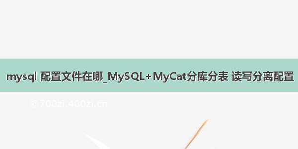 mysql 配置文件在哪_MySQL+MyCat分库分表 读写分离配置