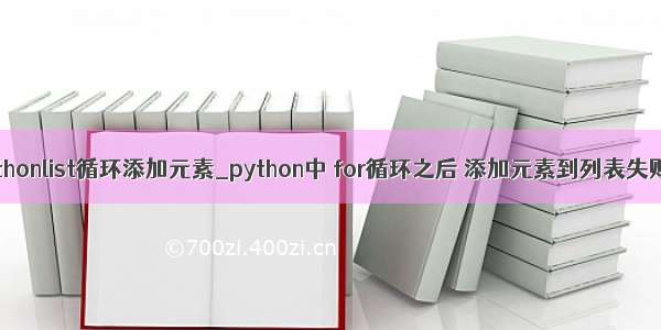 pythonlist循环添加元素_python中 for循环之后 添加元素到列表失败？