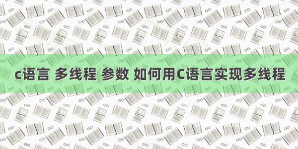 c语言 多线程 参数 如何用C语言实现多线程