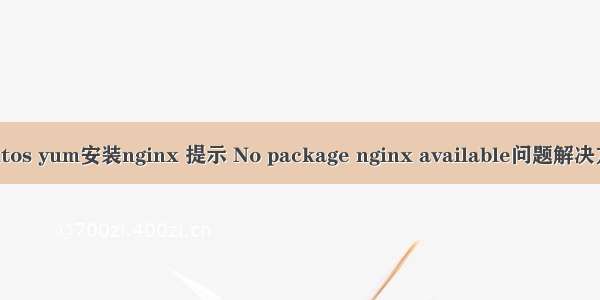 centos yum安装nginx 提示 No package nginx available问题解决方法