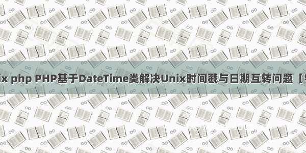 datetime unix php PHP基于DateTime类解决Unix时间戳与日期互转问题【针对1970年前