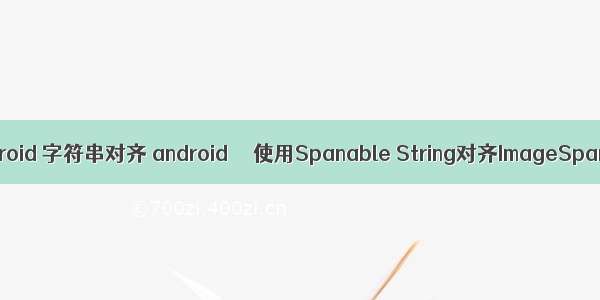 android 字符串对齐 android  – 使用Spanable String对齐ImageSpan