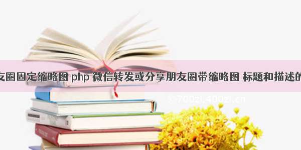 微信分享朋友圈固定缩略图 php 微信转发或分享朋友圈带缩略图 标题和描述的实现方法...