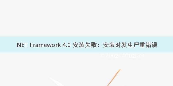 NET Framework 4.0 安装失败：安装时发生严重错误