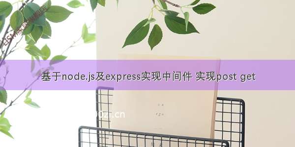 基于node.js及express实现中间件 实现post get