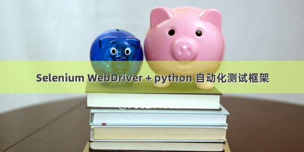 Selenium WebDriver + python 自动化测试框架