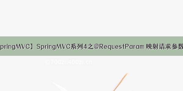 【SpringMVC】SpringMVC系列4之@RequestParam 映射请求参数值