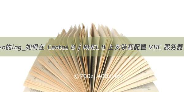 linux服务器上svn的log_如何在 Centos 8 / RHEL 8 上安装和配置 VNC 服务器 | Linux 中国...