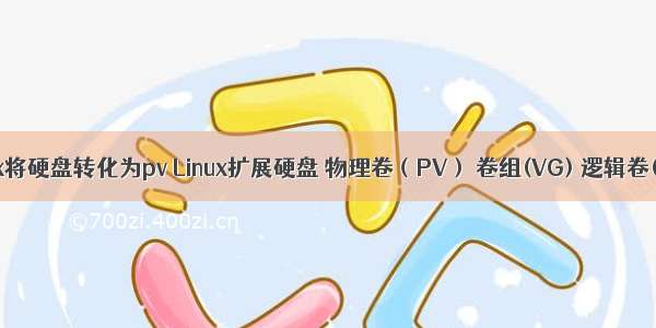 Linux将硬盘转化为pv Linux扩展硬盘 物理卷（PV） 卷组(VG) 逻辑卷(LV)