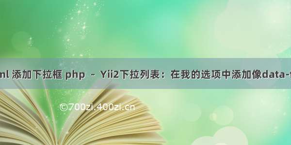 yii html 添加下拉框 php  –  Yii2下拉列表：在我的选项中添加像data-food =