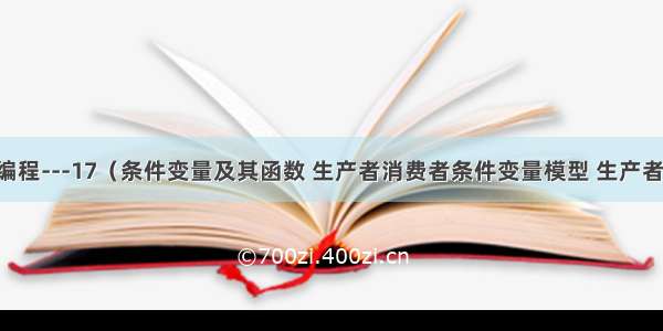 Linux系统编程---17（条件变量及其函数 生产者消费者条件变量模型 生产者与消费者模