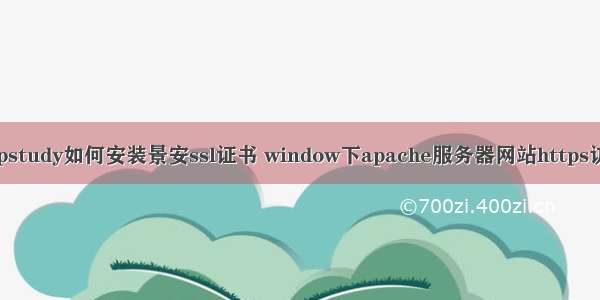 phpstudy如何安装景安ssl证书 window下apache服务器网站https访问