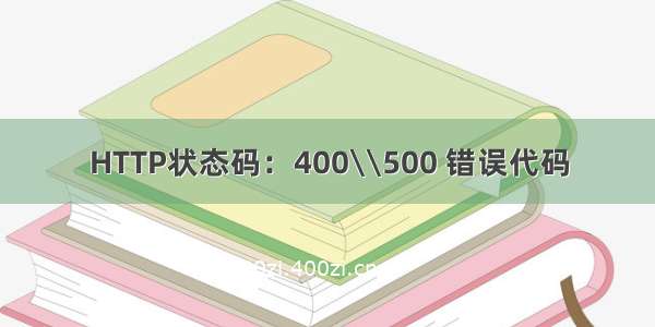 HTTP状态码：400\\500 错误代码