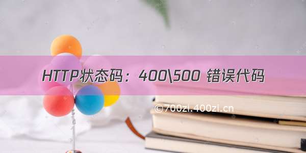 HTTP状态码：400\500 错误代码