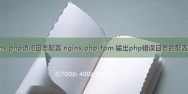 nginx php访问日志配置 nginx php-fpm 输出php错误日志的配置方法
