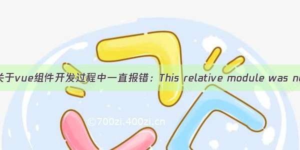 工作405-关于vue组件开发过程中一直报错：This relative module was not found: