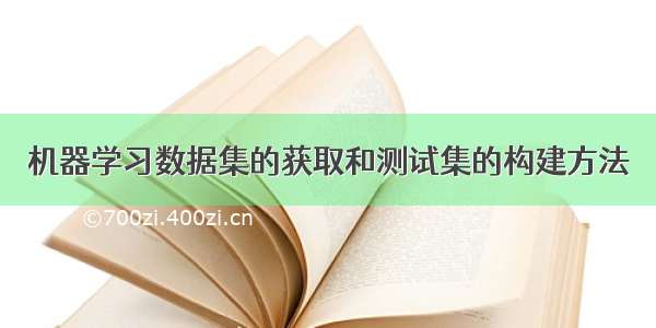 机器学习数据集的获取和测试集的构建方法