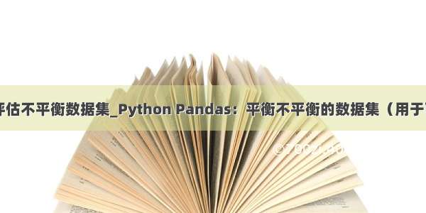 python评估不平衡数据集_Python Pandas：平衡不平衡的数据集（用于面板分析）