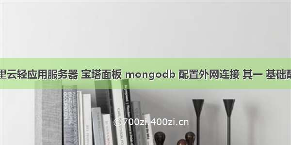 阿里云轻应用服务器 宝塔面板 mongodb 配置外网连接 其一 基础配置