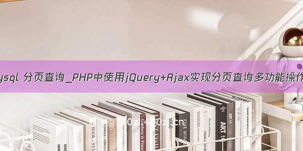 php ajax mysql 分页查询_PHP中使用jQuery+Ajax实现分页查询多功能操作(示例讲解)