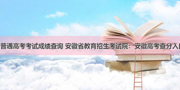 安徽普通高考考试成绩查询 安徽省教育招生考试院：安徽高考查分入口 查