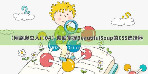 【网络爬虫入门04】彻底掌握BeautifulSoup的CSS选择器