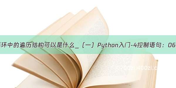 python遍历循环中的遍历结构可以是什么_（一）Python入门-4控制语句：06for循环结构-