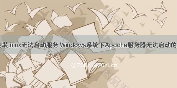 windows安装linux无法启动服务 Windows系统下Apache服务器无法启动的问题解决