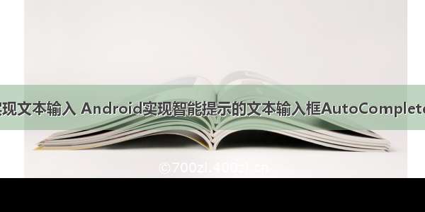 android实现文本输入 Android实现智能提示的文本输入框AutoCompleteTextView