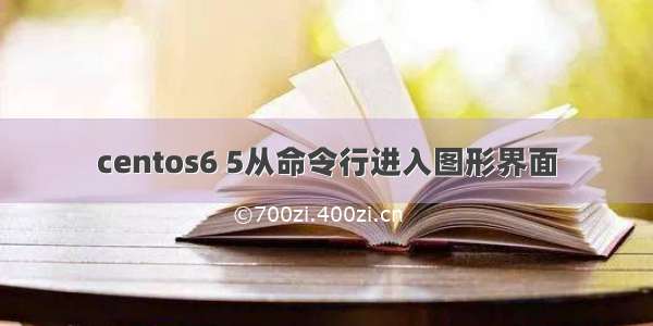 centos6 5从命令行进入图形界面