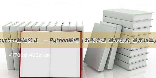 python基础公式_一 Python基础（数据类型 基本函数 基本运算）