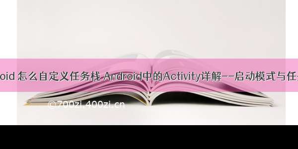 android 怎么自定义任务栈 Android中的Activity详解--启动模式与任务栈