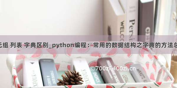 python 元组 列表 字典区别_python编程：常用的数据结构之字典的方法总结 和列表