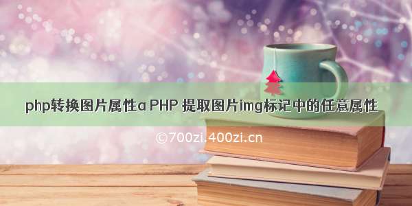 php转换图片属性a PHP 提取图片img标记中的任意属性