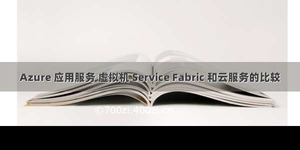 Azure 应用服务 虚拟机 Service Fabric 和云服务的比较