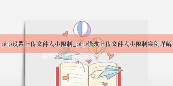 php设置上传文件大小限制_php修改上传文件大小限制实例详解